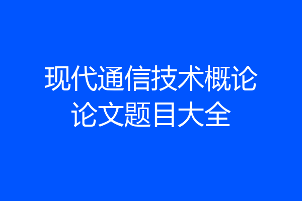 现代通信技术概论论文题目大全
