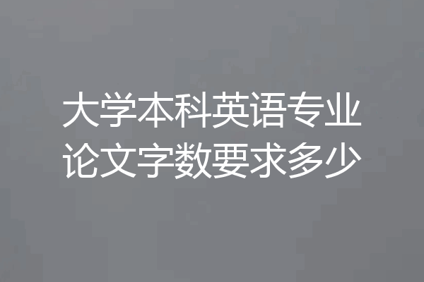 大学本科英语专业论文字数要求多少