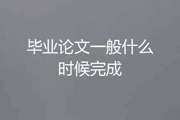毕业论文一般什么时候完成