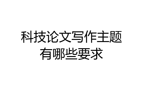 科技论文写作主题有哪些要求