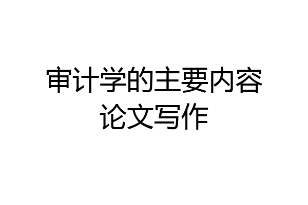 审计学的主要内容论文写作