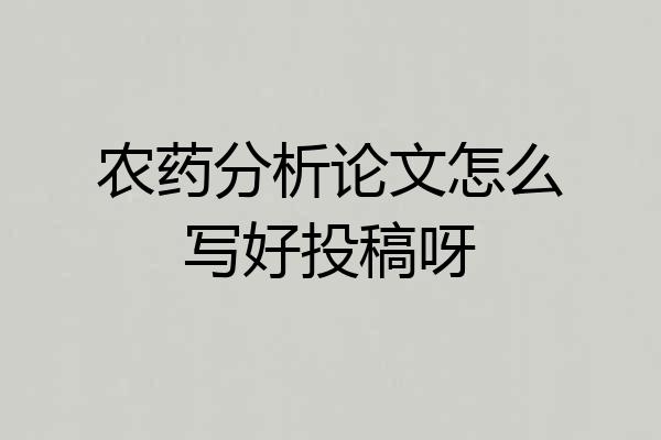 农药分析论文怎么写好投稿呀