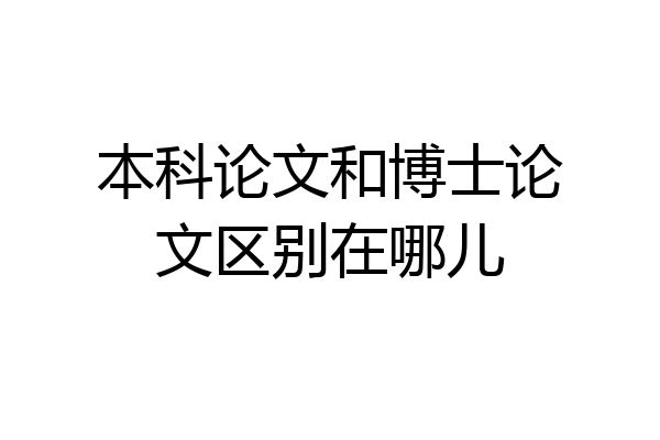 本科论文和博士论文区别在哪儿
