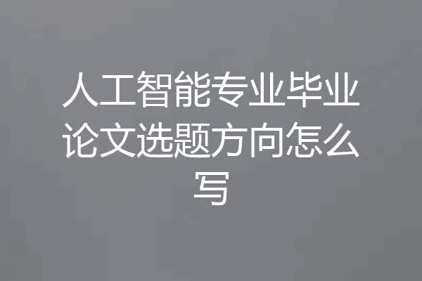 人工智能专业毕业论文选题方向怎么写