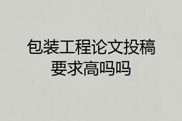 包装工程论文投稿要求高吗吗