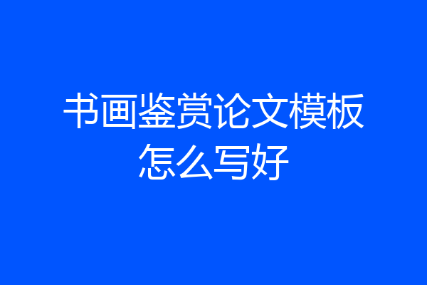 书画鉴赏论文模板怎么写好