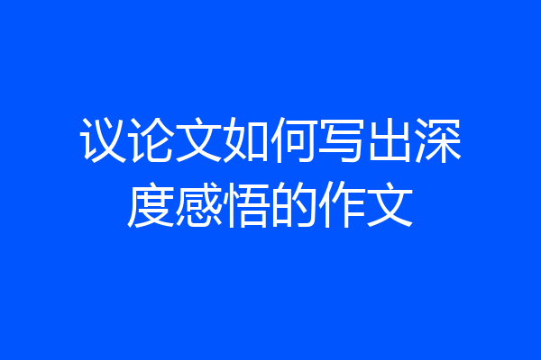 议论文如何写出深度感悟的作文