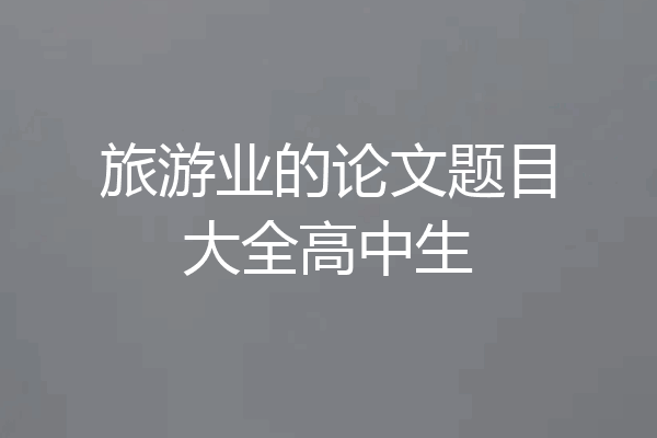旅游业的论文题目大全高中生