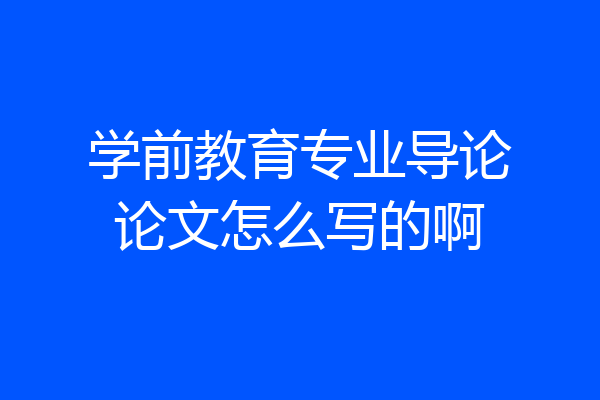 学前教育专业导论论文怎么写的啊