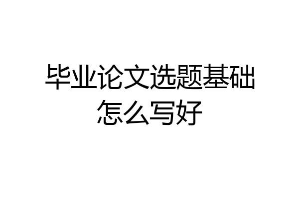 毕业论文选题基础怎么写好