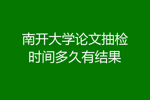 南开大学论文抽检时间多久有结果