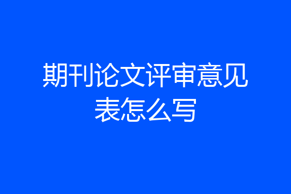 期刊论文评审意见表怎么写