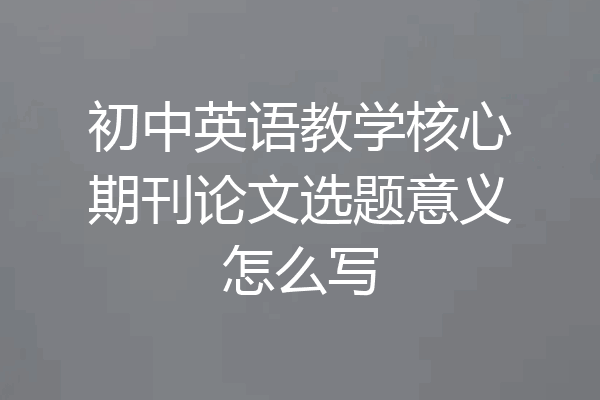 初中英语教学核心期刊论文选题意义怎么写