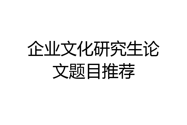 企业文化研究生论文题目推荐