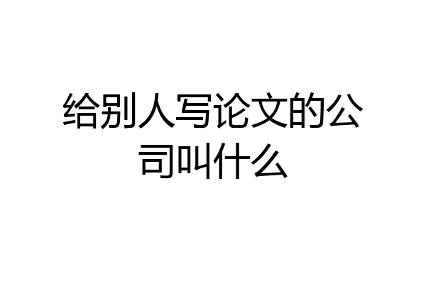 给别人写论文的公司叫什么
