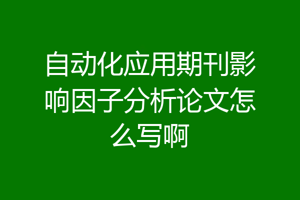 自动化应用期刊影响因子分析论文怎么写啊