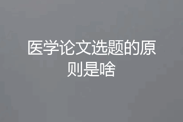医学论文选题的原则是啥