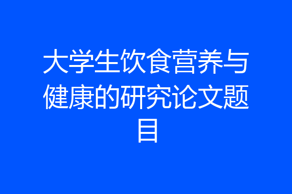 大学生饮食营养与健康的研究论文题目