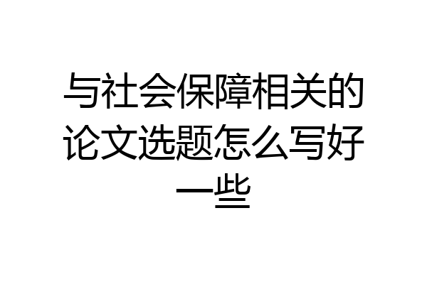 与社会保障相关的论文选题怎么写好一些