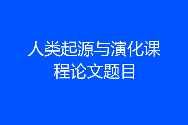 人类起源与演化课程论文题目