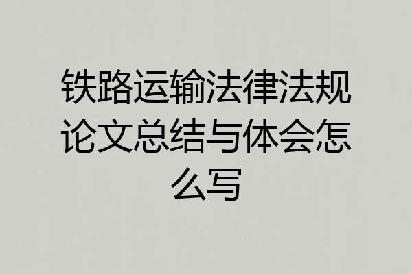 铁路运输法律法规论文总结与体会怎么写