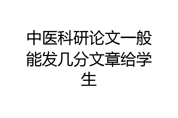 中医科研论文一般能发几分文章给学生