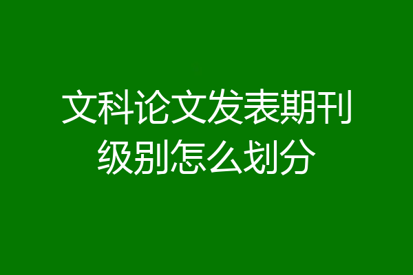 文科论文发表期刊级别怎么划分