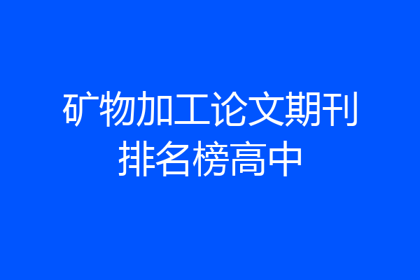 矿物加工论文期刊排名榜高中
