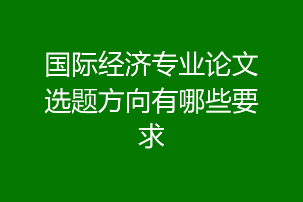 国际经济专业论文选题方向有哪些要求