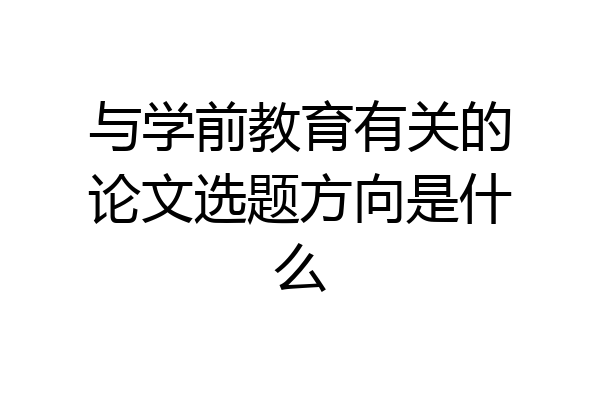 与学前教育有关的论文选题方向是什么