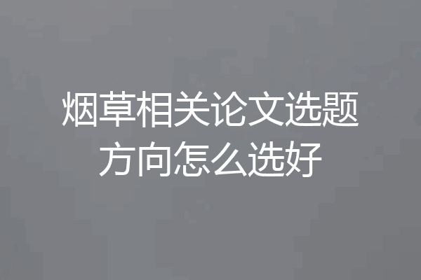 烟草相关论文选题方向怎么选好