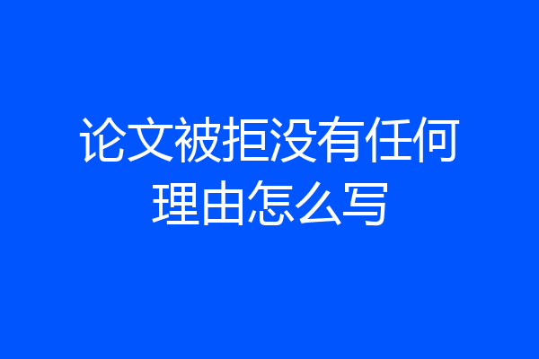 论文被拒没有任何理由怎么写