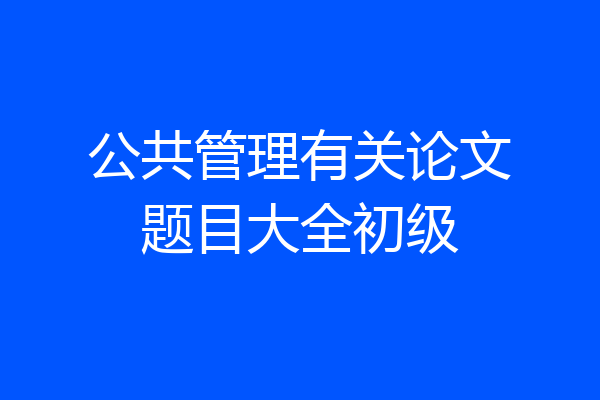 公共管理有关论文题目大全初级