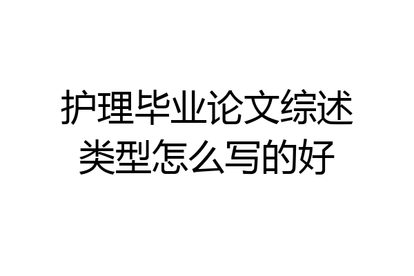 护理毕业论文综述类型怎么写的好