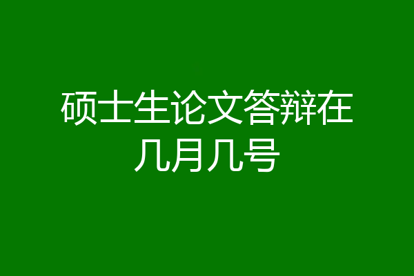 硕士生论文答辩在几月几号