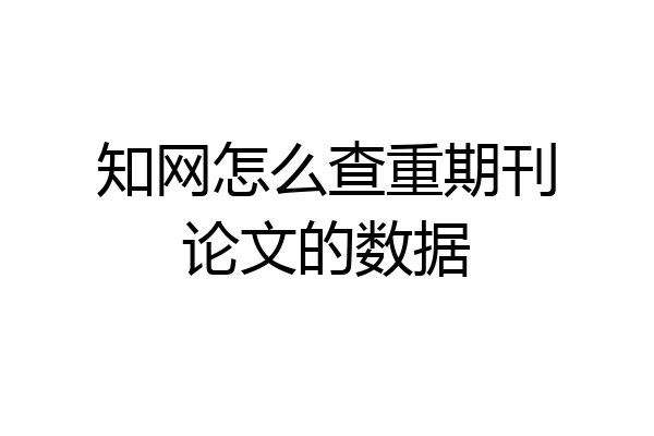 知网怎么查重期刊论文的数据