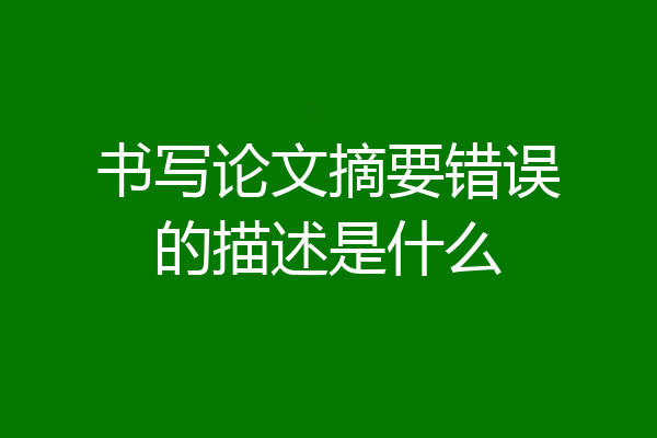 书写论文摘要错误的描述是什么
