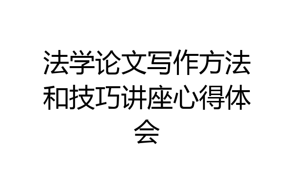 法学论文写作方法和技巧讲座心得体会