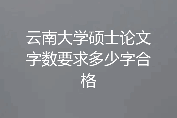 云南大学硕士论文字数要求多少字合格