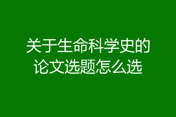 关于生命科学史的论文选题怎么选