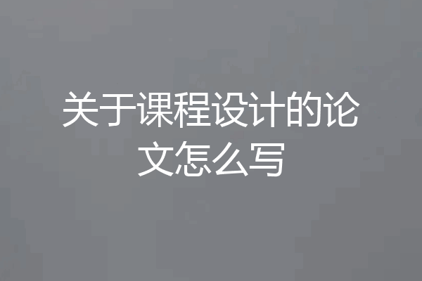 关于课程设计的论文怎么写