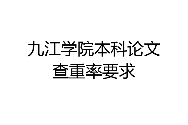 九江学院本科论文查重率要求