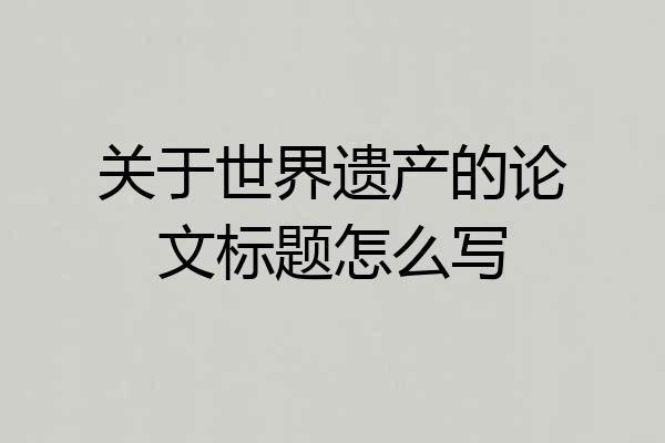 关于世界遗产的论文标题怎么写