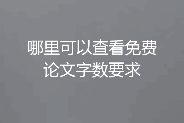 哪里可以查看免费论文字数要求