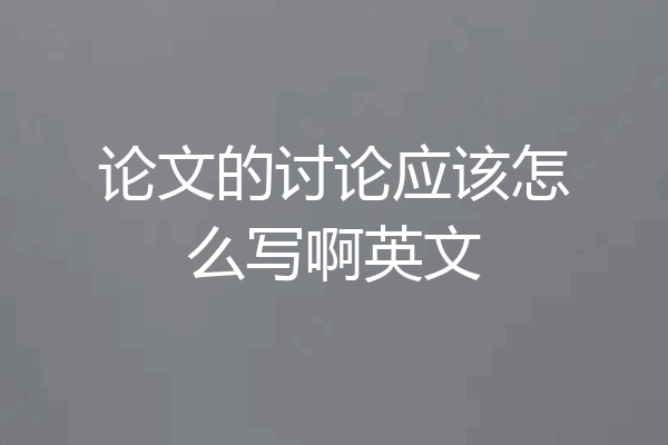 论文的讨论应该怎么写啊英文