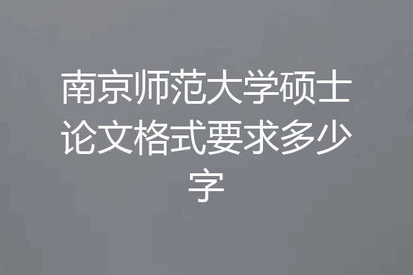 南京师范大学硕士论文格式要求多少字