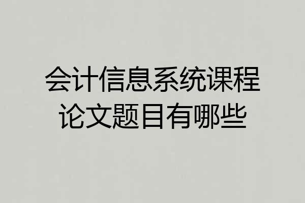 会计信息系统课程论文题目有哪些
