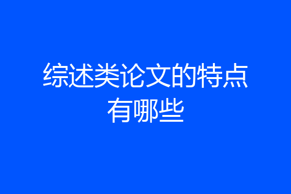 综述类论文的特点有哪些