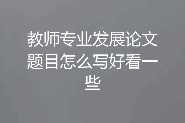 教师专业发展论文题目怎么写好看一些