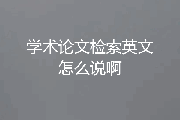 学术论文检索英文怎么说啊